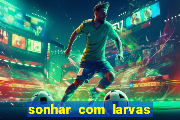 sonhar com larvas no jogo do bicho